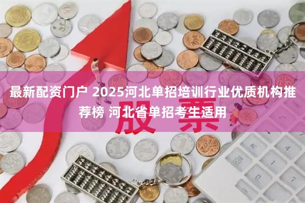 最新配资门户 2025河北单招培训行业优质机构推荐榜 河北省单招考生适用