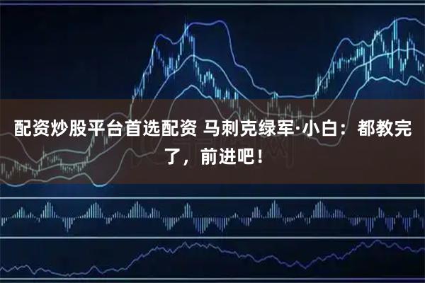配资炒股平台首选配资 马刺克绿军·小白：都教完了，前进吧！