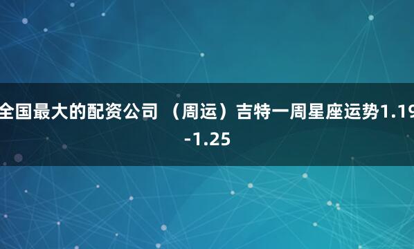 全国最大的配资公司 （周运）吉特一周星座运势1.19-1.25