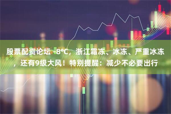 股票配资论坛 -8℃，浙江霜冻、冰冻、严重冰冻，还有9级大风！特别提醒：减少不必要出行