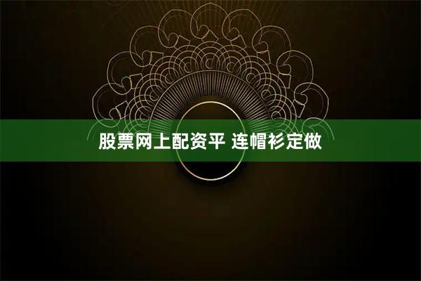 股票网上配资平 连帽衫定做