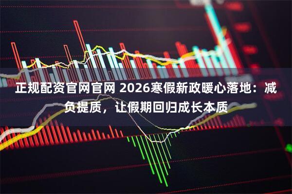正规配资官网官网 2026寒假新政暖心落地：减负提质，让假期回归成长本质